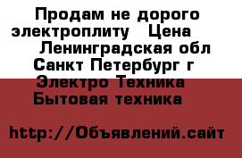 Продам не дорого электроплиту › Цена ­ 5 000 - Ленинградская обл., Санкт-Петербург г. Электро-Техника » Бытовая техника   